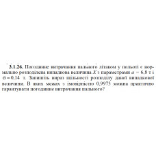 3.1.26. Погодинне витрачання пального літаком у польоті є нормально розподілена випадкова величина X з параметрами а = 6,8 т і σ = 0,14 т. Запишіть вираз щільності розподілу даної випадкової величини. В яких межах з імовірністю 0,9973 можна практично гарантувати погодинне витрачання пального?