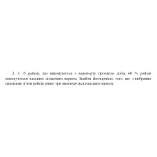 2. З 15 рейсів, що виконуються з аеропорту протягом доби, 60 % рейсів виконуються власним літаковим парком. Знайти ймовірність того, що з вибраних навмання п’яти рейсів рівно три виконуються власним парком. (01 Варіант)