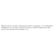 3. Паркетну підлогу складено з прямокутних плиток з розмірами 6 × 24 см. Визначити ймовірність того, що монета, яка впала на підлогу, повністю виявиться на одній плитці, якщо діаметр монети дорівнює 2 см. (02 Варіант)