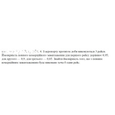 4. З аеропорту протягом доби виконуються 3 рейси. Ймовірність повного комерційного завантаження для першого рейсу дорівнює 0,95; для другого — 0,9; для третього — 0,85. Знайти ймовірність того, що з повним комерційним завантаженням буде виконано хоча б один рейс. (03 Варіант)