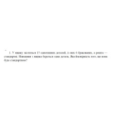 1. У ящику міститься 15 однотипних деталей, із них 6 бракованих, а решта — стандартні. Навмання з ящика береться одна деталь. Яка ймовірність того, що вона буде стандартною? (05 Варіант)