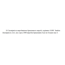 10. Імовірність виробництва бракованого виробу дорівнює 0,008. Знайти ймовірність того, що серед 1000 виробів бракованих буде не більше ніж 4. (07 Варіант)