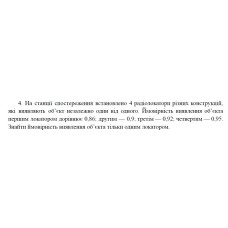 4. На станції спостереження встановлено 4 радіолокатори різних конструкцій, які виявляють об’єкт незалежно один від одного. Ймовірність виявлення об’єкта першим локатором дорівнює 0,86; другим — 0,9; третім — 0,92; четвертим — 0,95. Знайти ймовірність виявлення об’єкта тільки одним локатором. (08 Варіант)