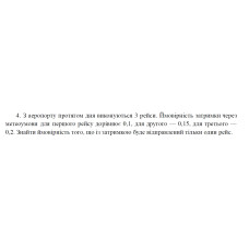 4. З аеропорту протягом дня виконуються 3 рейси. Ймовірність затримки через метеоумови для першого рейсу дорівнює 0,1, для другого — 0,15, для третього — 0,2. Знайти ймовірність того, що із затримкою буде відправлений тільки один рейс. (12 Варіант)