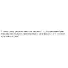 3. У прямокутному трикутнику з катетами довжиною 5 та 10 см навмання вибрано точку. Яка ймовірність того, що вона потрапила в коло радіусом 1 м, розташоване всередині трикутника? (16 Варіант)
