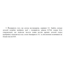 9. Ймовірність того, що деталь нестандартна, дорівнює 0,1. Знайти, скільки деталей потрібно відібрати, щоб з імовірністю, рівною 0,9544, можна було стверджувати, що відносна частота появи нестан дартних деталей (серед відібраних) відхиляється від сталої ймовірності 0,1 за абсолютною величиною не більше ніж на 0,03. (16 Варіант)