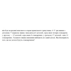 4. Є три ящики з деталями. У першому ящику знаходиться 6 деталей, серед яких чотири стандартні; у другому — 12 деталей, серед яких 8 стандартних; у третьому 17 деталей, з них 11 стандартних. З кожного ящика навмання виймають по одній деталі. Яка ймовірність того, що всі деталі будуть стандартними? (17 Варіант)