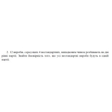 2. 12 виробів, серед яких 4 нестандартних, випадковим чином розбивають на дві рівні партії. Знайти ймовірність того, що усі нестандартні вироби будуть в одній партії. (22 Варіант)