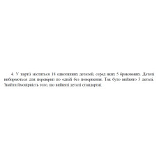 4. У партії міститься 18 однотипних деталей, серед яких 5 бракованих. Деталі вибираються для перевірки по одній без повернення. Так було вийнято 3 деталі. Знайти ймовірність того, що вийняті деталі стандартні. (24 Варіант)