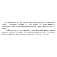 8. а) Ймовірність того, що посіяне зерно ячменю проросте в лабораторних умовах, у середньому дорівнює 0,9. Було посіяно 700 зернин ячменю в лабораторних умовах. Обчислити ймовірність того, що в даних умовах проросте 630 зернин. б) Ймовірність того, що кожен клієнт, який звернувся в авіакасу, замовить квиток до аеропорту N, дорівнює 0,1. Знайти ймовірність того, що зі 100 клієнтів, що звернулися в касу, замовлять квиток до аеропорту N більше 20 чоловік. (24 Варіант)