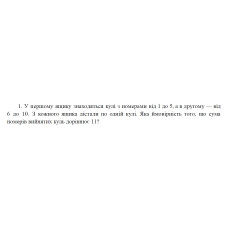 1. У першому ящику знаходяться кулі з номерами від 1 до 5, а в другому — від 6 до 10. З кожного ящика дістали по одній кулі. Яка ймовірність того, що сума номерів вийнятих куль дорівнює 11? (29 Варіант)