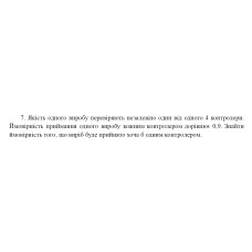 7. Якість одного виробу перевіряють незалежно один від одного 4 контролери. Ймовірність приймання одного виробу кожним контролером дорівнює 0,9. Знайти ймовірність того, що виріб буде прийнято хоча б одним контролером. (29 Варіант)