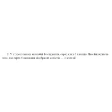 2. У студентському ансамблі 14 студентів, серед яких 6 хлопців. Яка ймовірність того, що серед 5 навмання відібраних солістів — 3 хлопці? (30 Варіант)
