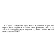 1. В групі 12 студентів, серед яких 5 відмінників. Серед них вибрали трьох студентів. Скласти закон розподілу ДBB Х — кількості відмінників серед вибраних студентів. Знайти числові характеристики ДВВ Х. (11 Варіант)