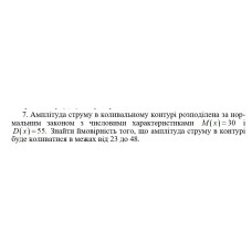 7. Амплітуда струму в коливальному контурі розподілена за нормальним законом з числовими характеристиками M(x) = 30 і D(x) = 30. Знайти ймовірність того, що амплітуда струму в контурі буде коливатися в межах від 23 до 48. (12 Варіант)