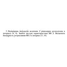 5. Неперервна випадкова величина Х рівномірно розподілена в інтервалі (4; 8). Знайти числові характеристики ВВ Х. Визначити ймовірність потрапляння ВВ Х в інтервал (5; 10). (19 Варіант)