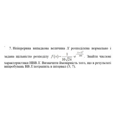 7. Неперервна випадкова величина Х розподілена нормально і задана щільністю розподілу. Знайти числові характеристики НВВ Х. Визначити ймовірність того, що в результаті випробувань ВВ Х потрапить в інтервал (3; 7). (22 Варіант)