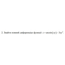 2. Знайти повний диференціал функції z =arcsin (xy) - 3ху² (04 Варіант)