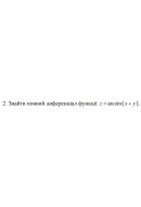 2. Знайти повний диференціал функції z = arcsin(x+y) (09 Варіант) 