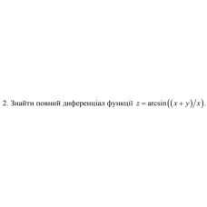 2. Знайти повний диференціал функції z = arcsin ((x + y) / x) (21 Варіант) 