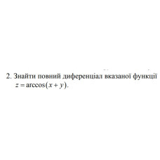 2. Знайти повний диференціал вказаної функції z =arccos (x+ y) (25 Варіант) 