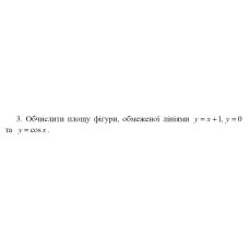 3. Обчислити площу фігури, обмеженої лініями у = x + 1, y = 0 та y = cos x. (11 Варіант) 