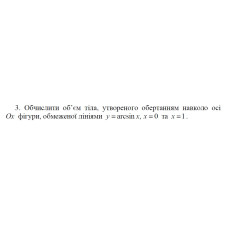 3. Обчислити об'єм тіла, утвореного обертанням навколо осі Ох фігури, обмеженої лініями y = arcsin x, x = 0 та х = 1. (24 Варіант) 