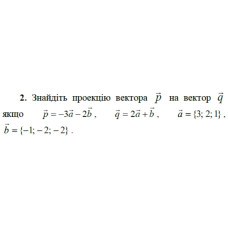 2. Знайдіть проекцію вектора р на вектор q, якщо p = -3а - 2b, q = 2a + b, b = {-1;-2;-2). (Варіант 1)