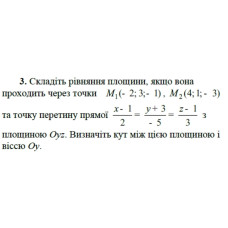 3. Складіть рівняння площини, якщо вона проходить через точки М₁(- 2; 3; 1), M₂(4; 1; -3) та точку перетину прямої (x - 1)/2 = (y + 3)/(-5) = (z - 1)/3 з площиною Оуz. Визначіть кут між цією площиною і віссю Оу. (Варіант 1)