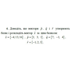 4. Доведіть, що вектори р, q і r утворюють базис і розкладіть вектор х за цим базисом:  x = {-4; 13; 16}, p = {1; 3; 1}, q = {7; -1; 4}, r = {-1; 2; 3}. (Варіант 1)