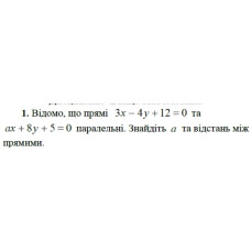 1. Відомо, що прямі 3х - 4у + 12 = 0 та ах + 8y + 5 = 0 паралельні. Знайдіть а та відстань між прямими. (Варіант 2)