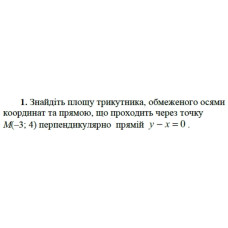 1. Знайдіть площу трикутника, обмеженого осями координат та прямою, що проходить через точку М(-3; 4) перпендикулярно прямій y - x = 0.  (Варіант 3)