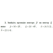 2. Знайдіть проекцію вектора р на вектор q, якщо p = 3а + 2b, q = 2a - 6b, а = {4; 3; 2), b = {2; 1; 4). (Варіант 3)