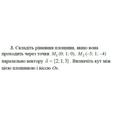 3. Складіть рівняння площини, якщо вона проходить через точки М₁(0; 1; 0), M₂(-3; 1; 4) паралельно вектору а = {2; 1; 3). Визначіть кут між площиною і віссю Ох. (Варіант 3)