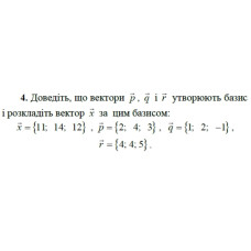 4. Доведіть, що вектори р, q і r утворюють базис і розкладіть вектор х за цим базисом:  x = {11; 14; 12}, p = {2; 4; 3}, q = {1; 2; -1}, r = {4; 4; 5}. (Варіант 4)