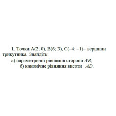 1. Точки А(2; 0), B(6; 3), C(-4; 1) вершини трикутника. Знайдіть:  а) параметричні рівняння сторони АВ;  б) канонічне рівняння висоти AD. (Варіант 5)