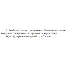1. Знайдіть площу трикутника, обмеженого осями координат та прямою, що проходить через точку М(-4; 4) паралельно прямій y = 2х - 4. (Варіант 6)