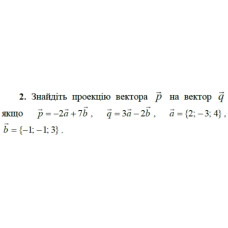 2. Знайдіть проекцію вектора р на вектор q, якщо p = -2а + 7b, q = 3a - 2b, а = {2; -3; 4}, b = {-1; -1; 3}. (Варіант 5)