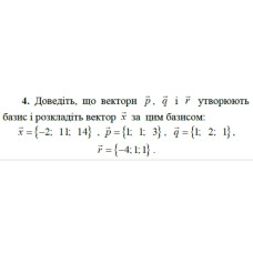4. Доведіть, що вектори р, q і r утворюють базис і розкладіть вектор х за цим базисом:  x = {-2; 11; 14}, p = {1; 1; 3}, q = {1; 2; 1}, r = {-4; 1; 1}. (Варіант 7)