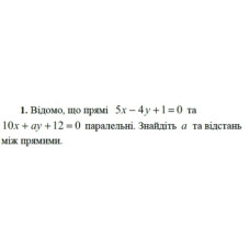 1. Відомо, що прямі 5х - 4у + 1 = 0 та 10х + аy + 12 = 0 паралельні. Знайдіть а та відстань між прямими. (Варіант 8)
