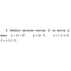 2. Знайдіть проекцію вектора р на вектор q, якщо p = 2а + 4b, q = 3a - b, а = {-1; 3; 4), b = {-5; 1; 2). (Варіант 9)