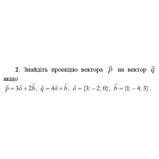 2. Знайдіть проекцію вектора р на вектор q, якщо p = 3а + 2b, q = 4a + b, а = {3; -2; 0), b = {1; -4; 3). (Варіант 11)