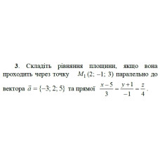 3. Складіть рівняння площини, якщо вона проходить через точку М(2; -1; 3) паралельно до вектора а = (-3;2;5) та прямої (x-5)/3 = (y+1)/-1 = z/4. (Варіант 11)