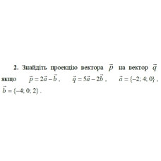 2. Знайдіть проекцію вектора р на вектор q, якщо p = 2а - b, q = 5а - 2b, а = {-2; 4; 0), b = {-4; 0; 2). (Варіант 15)