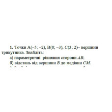 1. Точки А(-5; -2), B(0;-3 ), C(3; 2) вершини трикутника. Знайдіть:  а) параметричні сторони рівняння АВ;  б) відстань від вершини В  до сторони СМ. (Варіант 16)