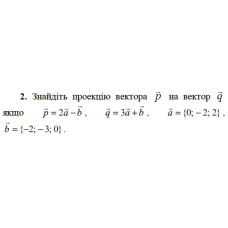 2. Знайдіть проекцію вектора р на вектор q, якщо p = 2а - b, q = 3а + b, а = {0; -2; 2), b = {-2; -3; 0). (Варіант 17)