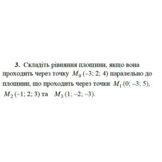 3. Складіть рівняння площини, якщо вона  проходить через точку М0 (-3; 2: 4), паралельно до площини, що проходить через точки  M1 (0; -3; 5), M2 (-1; 2; 3), M2 (1; -2; -3). (Варіант 17)