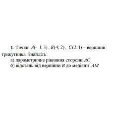 1. Точки А(-1; 3), B(4;2), C(2; 1) вершини трикутника. Знайдіть:  а) параметричне рівняння сторони  АС;  б) відстань від вершини В до медіани АМ. (Варіант 19)