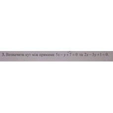 3. Визначити кут між прямими 5х - у + 7 = 0 та 2х - 3у + 1 = 0. (Варіант 12)