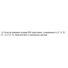 3. Скласти рівняння медіани BD трикутника з вершинами А (3; 2), B (3;-2), C (1:0). Записати його в загальному вигляді. (Варіант 1)